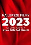 Najlepsze filmy 2023 roku wedug Widzw Kina Pod Baranami